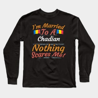 I'm Married To A Chadian Nothing Scares Me - Gift for Chadian From Chad Africa,Middle Africa, Long Sleeve T-Shirt